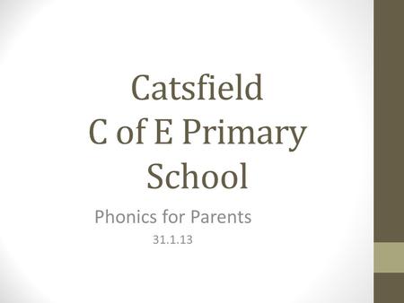 Catsfield C of E Primary School Phonics for Parents 31.1.13.