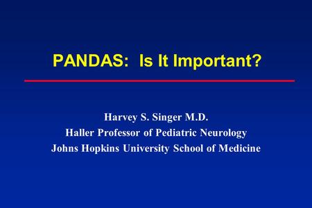 PANDAS: Is It Important? Harvey S. Singer M.D. Haller Professor of Pediatric Neurology Johns Hopkins University School of Medicine.