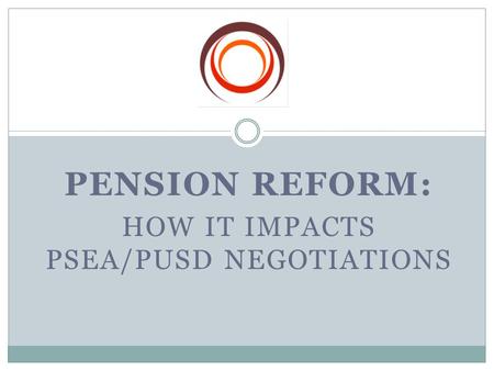 PENSION REFORM: HOW IT IMPACTS PSEA/PUSD NEGOTIATIONS.