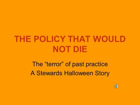 THE POLICY THAT WOULD NOT DIE The “terror” of past practice A Stewards Halloween Story.