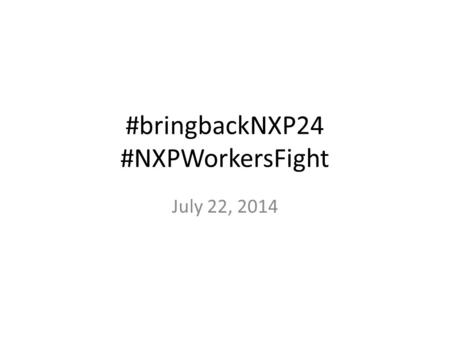 #bringbackNXP24 #NXPWorkersFight July 22, 2014. General Membership Executive Board Executive Committee Shop Steward Council Shop Steward Reden R. Alcantara.