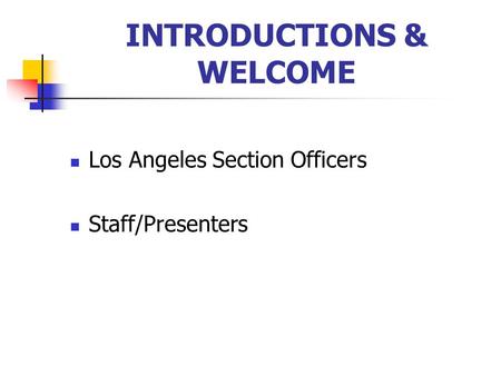 INTRODUCTIONS & WELCOME Los Angeles Section Officers Staff/Presenters.