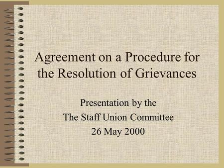 Agreement on a Procedure for the Resolution of Grievances Presentation by the The Staff Union Committee 26 May 2000.