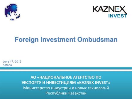 АО «НАЦИОНАЛЬНОЕ АГЕНТСТВО ПО ЭКСПОРТУ И ИНВЕСТИЦИЯМ «KAZNEX INVEST» Министерство индустрии и новых технологий Республики Казахстан АО «НАЦИОНАЛЬНОЕ АГЕНТСТВО.