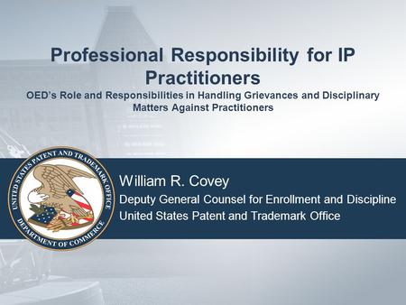 Professional Responsibility for IP Practitioners OED’s Role and Responsibilities in Handling Grievances and Disciplinary Matters Against Practitioners.