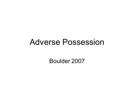 Adverse Possession Boulder 2007. A Definition Adverse possession is a principle of real estate law whereby somebody who possesses the land of another.