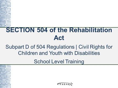 SECTION 504 of the Rehabilitation Act Subpart D of 504 Regulations | Civil Rights for Children and Youth with Disabilities School Level Training.