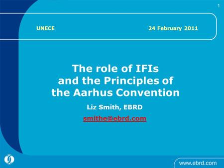     1 Liz Smith, EBRD The role of IFIs and the Principles of the Aarhus Convention UNECE 24 February 2011.