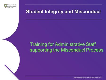 Student Integrity and Misconduct October 2011 Student Integrity and Misconduct Training for Administrative Staff supporting the Misconduct Process.