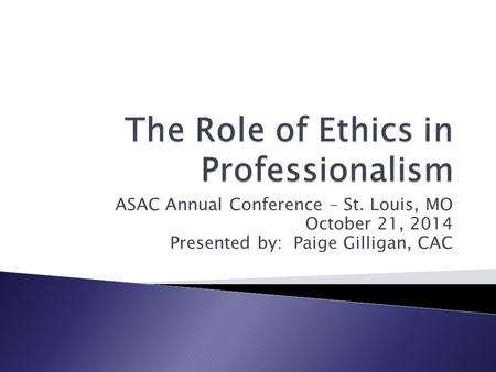 ASAC Annual Conference – St. Louis, MO October 21, 2014 Presented by: Paige Gilligan, CAC.