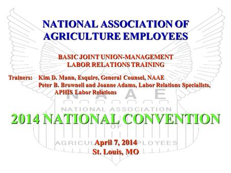 NATIONAL ASSOCIATION OF AGRICULTURE EMPLOYEES BASIC JOINT UNION-MANAGEMENT LABOR RELATIONS TRAINING 2014 NATIONAL CONVENTION April 7, 2014 St. Louis, MO.