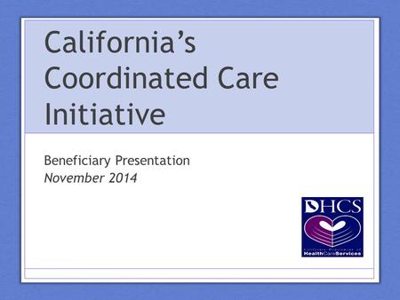 California’s Coordinated Care Initiative Beneficiary Presentation November 2014.