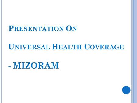 P RESENTATION O N U NIVERSAL H EALTH C OVERAGE - MIZORAM.