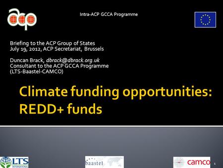 1 Intra-ACP GCCA Programme Briefing to the ACP Group of States July 19, 2012, ACP Secretariat, Brussels Duncan Brack, Consultant to.