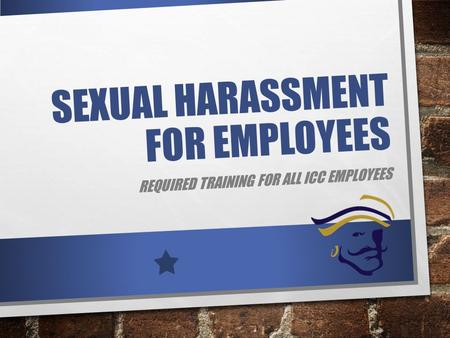 SEXUAL HARASSMENT FOR EMPLOYEES REQUIRED TRAINING FOR ALL ICC EMPLOYEES.