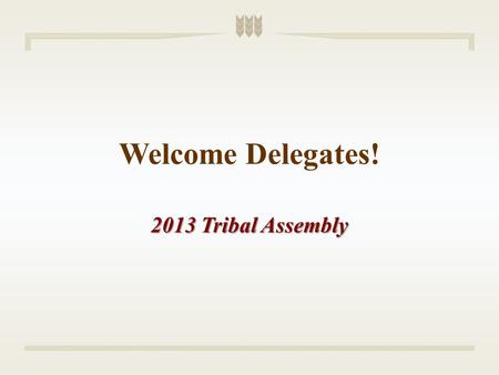 Welcome Delegates! 2013 Tribal Assembly. State of the Tribe Address Edward K. Thomas President.