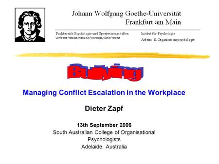 Bullying Managing Conflict Escalation in the Workplace Dieter Zapf 13th September 2006 South Australian College of Organisational Psychologists Adelaide,