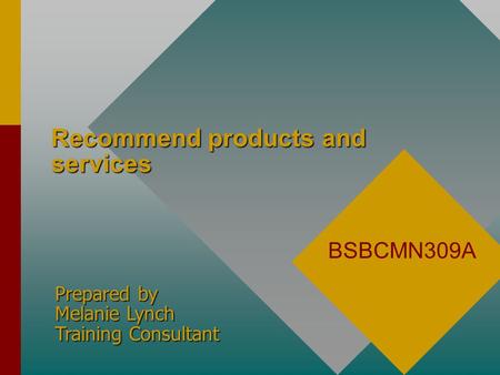 Recommend products and services BSBCMN309A Prepared by Melanie Lynch Training Consultant.