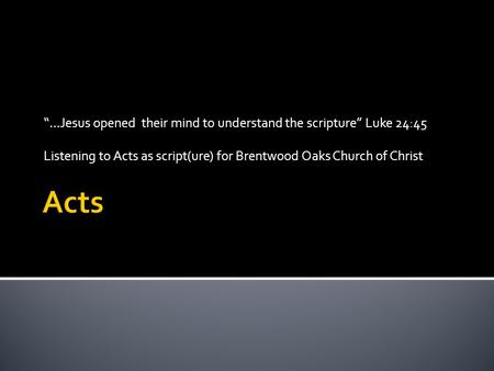 “…Jesus opened their mind to understand the scripture” Luke 24:45 Listening to Acts as script(ure) for Brentwood Oaks Church of Christ.