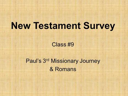 New Testament Survey Class #9 Paul’s 3 rd Missionary Journey & Romans.