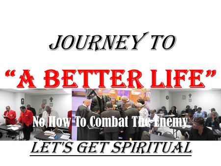 JOURNEY TO “A Better Life” Let's Get Spiritual No How To Combat The Enemy.