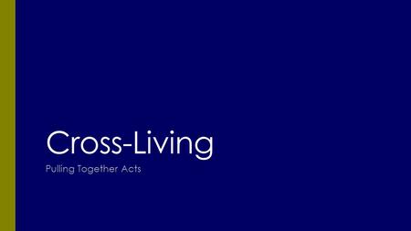 Cross-Living Pulling Together Acts. A New Life: today & forever A New Life: today & forever A Relic of the Past As for me, may I never boast about anything.