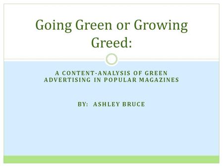 A CONTENT-ANALYSIS OF GREEN ADVERTISING IN POPULAR MAGAZINES BY: ASHLEY BRUCE Going Green or Growing Greed: