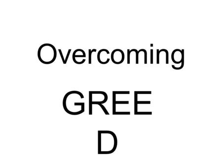 Overcoming GREE D. PROBLEMSCAUSESSOLUTIONSAPPLICATIONS OVERCOMING GREED.