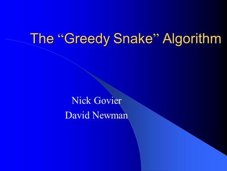 The “ Greedy Snake ” Algorithm Nick Govier David Newman.