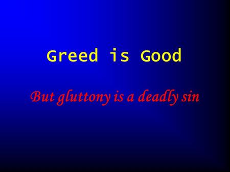 Greed is Good But gluttony is a deadly sin. What are greedy algorithms? Why they are useful Dangers of using greedy algorithms.