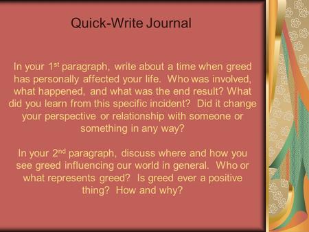 In your 1 st paragraph, write about a time when greed has personally affected your life. Who was involved, what happened, and what was the end result?