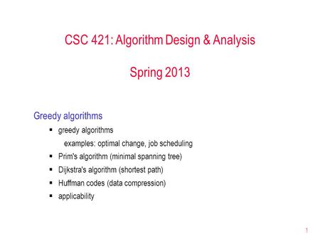 1 CSC 421: Algorithm Design & Analysis Spring 2013 Greedy algorithms  greedy algorithms examples: optimal change, job scheduling  Prim's algorithm (minimal.