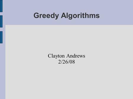 Greedy Algorithms Clayton Andrews 2/26/08. What is an algorithm? “An algorithm is any well-defined computational procedure that takes some value, or set.