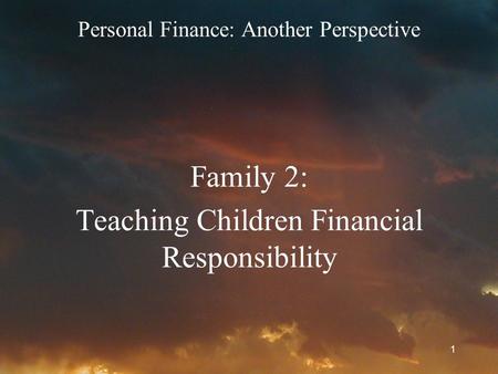 1 Personal Finance: Another Perspective Family 2: Teaching Children Financial Responsibility.