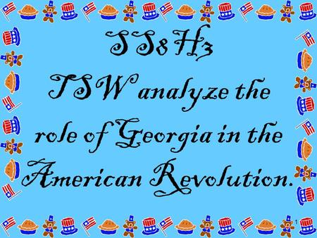 1 SS8H3 TSW analyze the role of Georgia in the American Revolution.