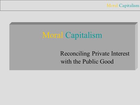 Moral Capitalism Moral Capitalism Reconciling Private Interest with the Public Good.