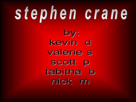 Stephen Crane >born November 1, 1871 >branded PK in college for being a preacher’s kid >had 13 siblings >was the fourteenth child >started school in 1878.