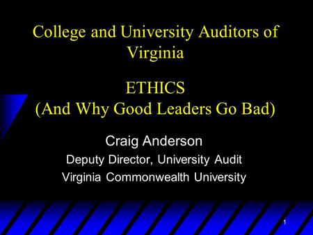 1 College and University Auditors of Virginia ETHICS (And Why Good Leaders Go Bad) Craig Anderson Deputy Director, University Audit Virginia Commonwealth.