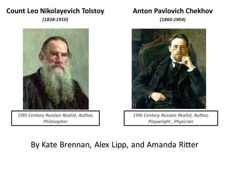 By Kate Brennan, Alex Lipp, and Amanda Ritter Count Leo Nikolayevich Tolstoy (1828-1910) Anton Pavlovich Chekhov (1860-1904) 19th Century Russian Realist,