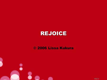 CCLI # REJOICE © 2006 Lissa Kukura. CCLI # Blessed are the weak and poor He will surely give them strength.