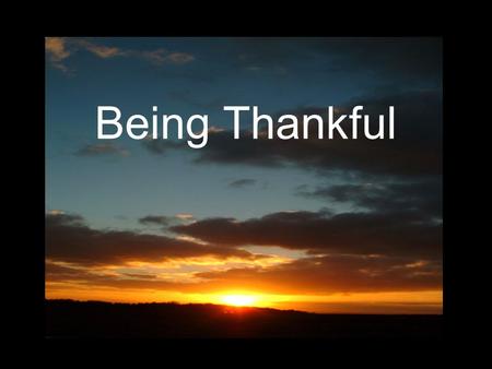 Being Thankful. Romans 1:18-21 18 For the wrath of God is revealed from heaven against all ungodliness and unrighteousness of men, who hold the truth.