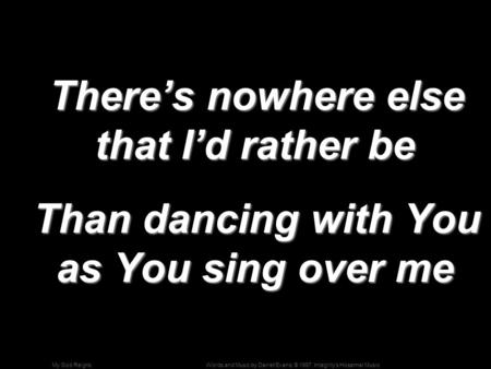 Words and Music by Darrell Evans; © 1997, Integrity's Hosanna! MusicMy God Reigns There’s nowhere else that I’d rather be There’s nowhere else that I’d.