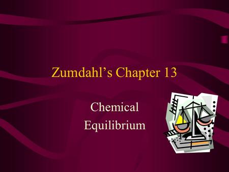 Zumdahl’s Chapter 13 Chemical Equilibrium Chapter Contents Equilibrium’s Hallmarks The Equilibrium Constant, K C Expressions for Pressure Equilibria,