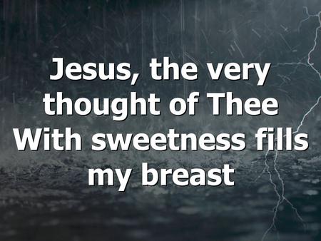 Jesus, the very thought of Thee With sweetness fills my breast.