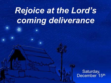 Rejoice at the Lord’s coming deliverance Saturday, December 15 th.