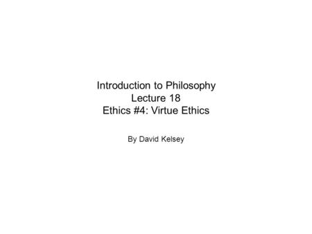 Introduction to Philosophy Lecture 18 Ethics #4: Virtue Ethics