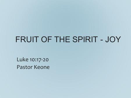 FRUIT OF THE SPIRIT - JOY Luke 10:17-20 Pastor Keone.