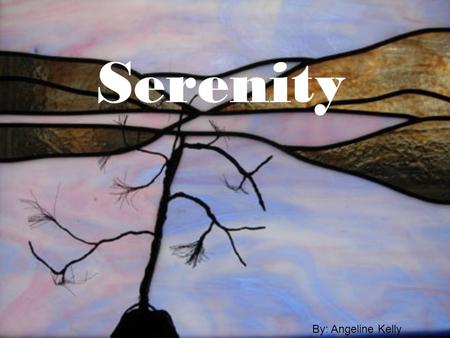 Serenity By: Angeline Kelly. Definition: The absence of mental stress and anxiety. Peace of mind. With serenity and inner peace in life, it is easier.