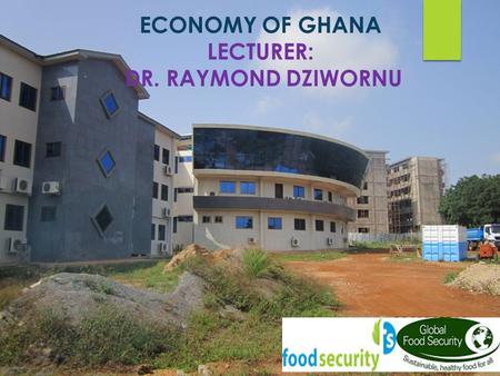 ECONOMY OF GHANA LECTURER: DR. RAYMOND DZIWORNU. 2 ECONOMY OF GHANA GROUP 4 MEMBERS CONFIDENCE, GEORGE JEMIMA, EMMANUEL, PRINCE, FIDELIS REJOICE, MATILDA.