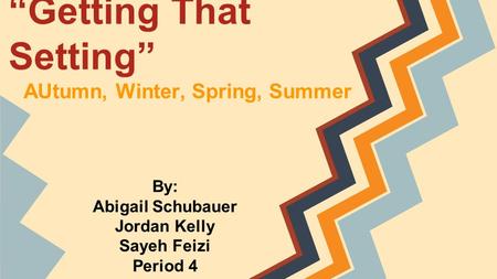 “Getting That Setting” AUtumn, Winter, Spring, Summer By: Abigail Schubauer Jordan Kelly Sayeh Feizi Period 4.